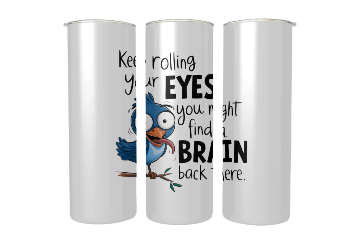 Keep Rolling Your Eyes...Tumbler
